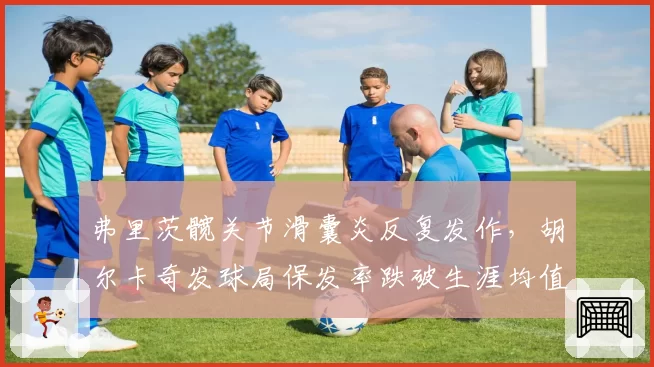 弗里茨髋关节滑囊炎反复发作，胡尔卡奇发球局保发率跌破生涯均值