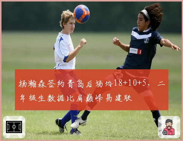 杨瀚森签约青岛后场均18+10+5，二年级生数据比肩巅峰易建联
