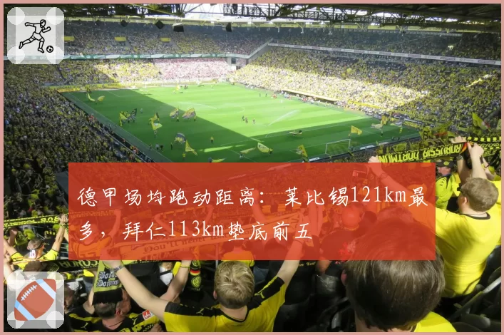德甲场均跑动距离：莱比锡121km最多，拜仁113km垫底前五