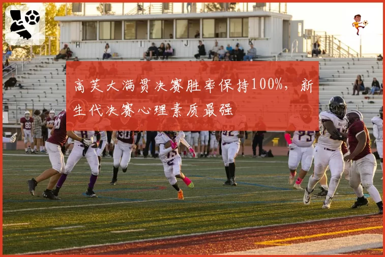 高芙大满贯决赛胜率保持100%，新生代决赛心理素质最强