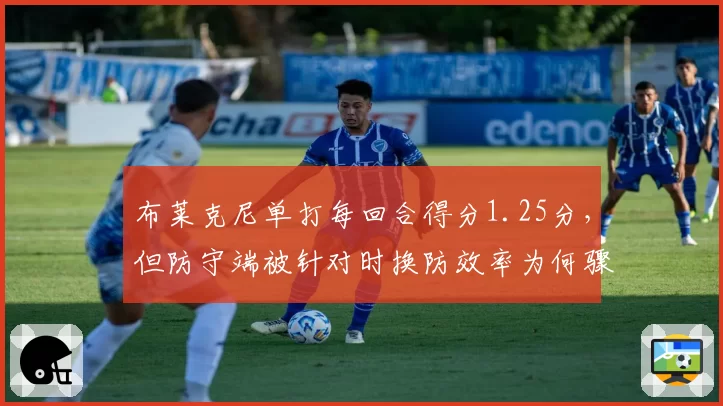 布莱克尼单打每回合得分1.25分，但防守端被针对时换防效率为何骤降？