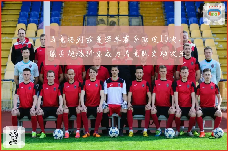 马竞格列兹曼若单赛季助攻10次，能否超越科克成为马竞队史助攻王？