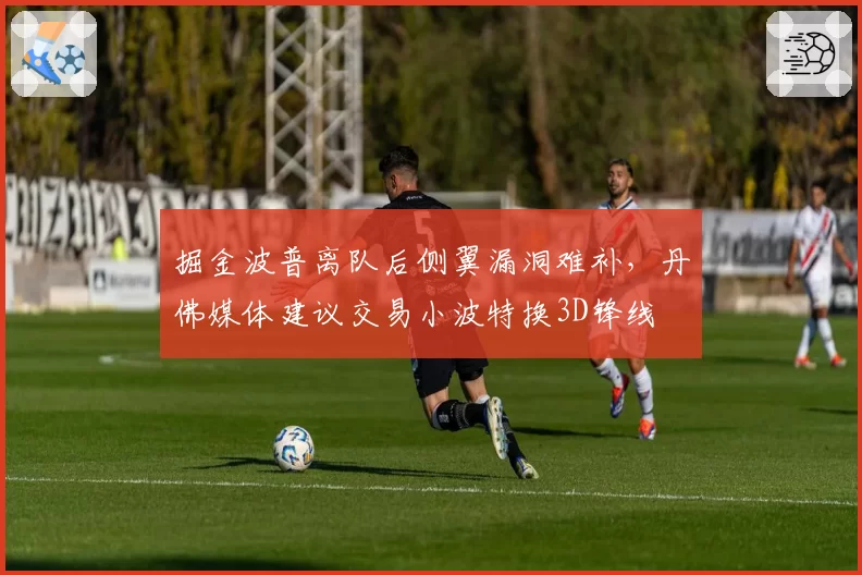 掘金波普离队后侧翼漏洞难补，丹佛媒体建议交易小波特换3D锋线