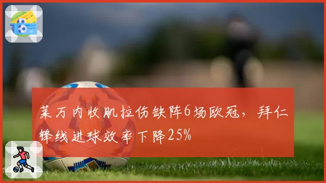 莱万内收肌拉伤缺阵6场欧冠，拜仁锋线进球效率下降25%