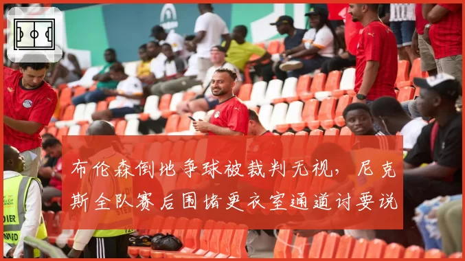 布伦森倒地争球被裁判无视，尼克斯全队赛后围堵更衣室通道讨要说法