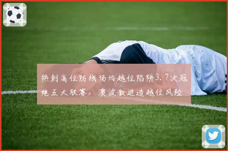 热刺高位防线场均越位陷阱3.7次冠绝五大联赛，澳波激进造越位风险与收益正比。