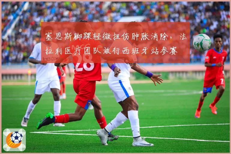 塞恩斯脚踝轻微扭伤肿胀消除，法拉利医疗团队放行西班牙站参赛